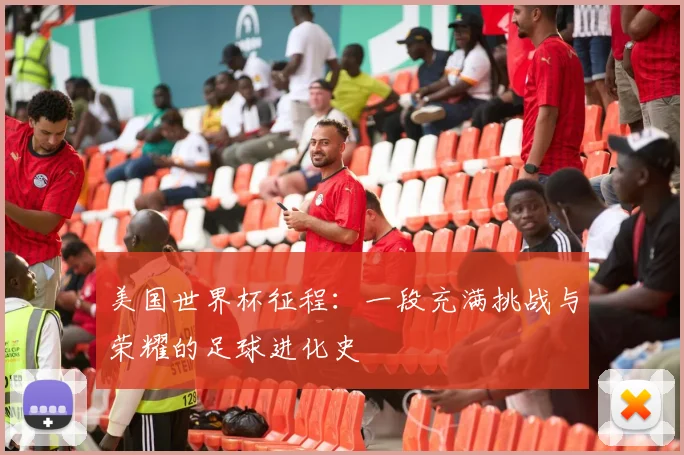 美国世界杯征程：一段充满挑战与荣耀的足球进化史