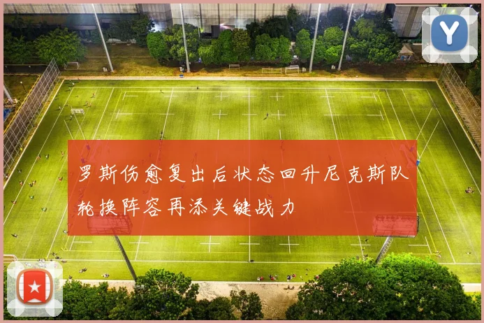 罗斯伤愈复出后状态回升尼克斯队轮换阵容再添关键战力
