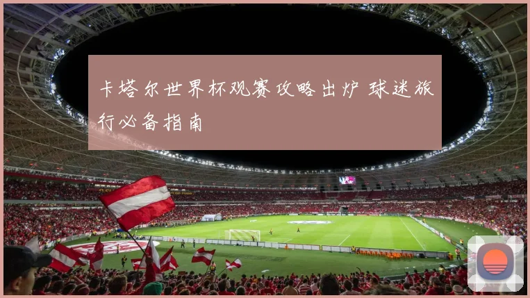 卡塔尔世界杯观赛攻略出炉 球迷旅行必备指南