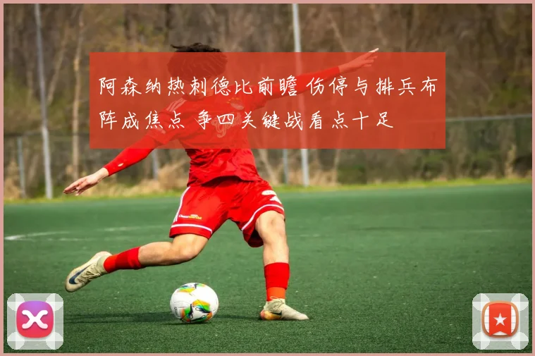 阿森纳热刺德比前瞻 伤停与排兵布阵成焦点 争四关键战看点十足