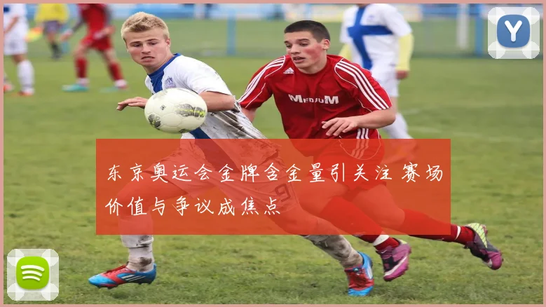 东京奥运会金牌含金量引关注 赛场价值与争议成焦点