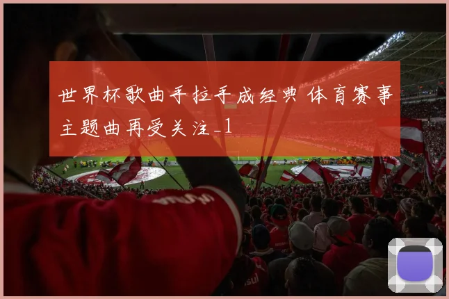 世界杯歌曲手拉手成经典 体育赛事主题曲再受关注_1