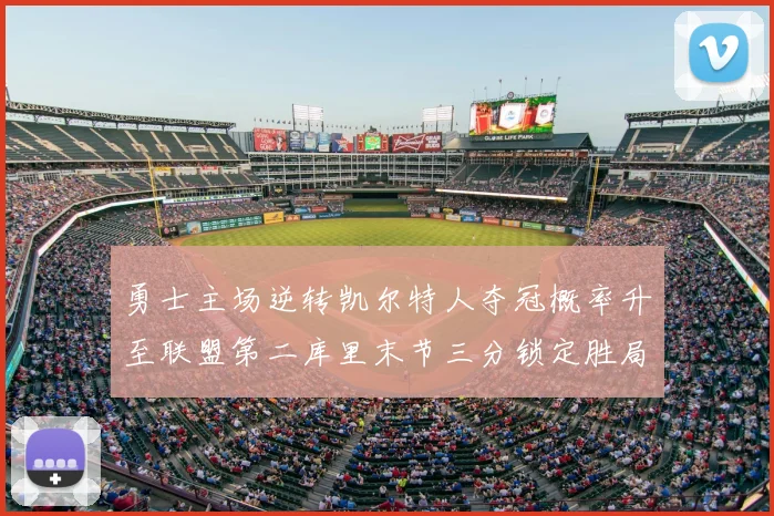 勇士主场逆转凯尔特人夺冠概率升至联盟第二库里末节三分锁定胜局