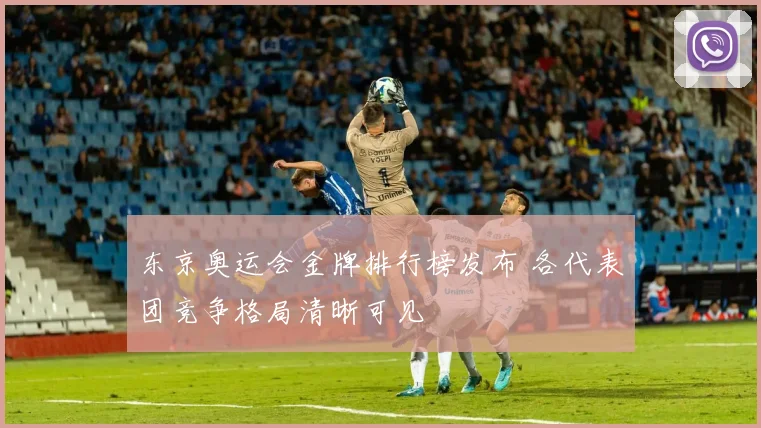 东京奥运会金牌排行榜发布 各代表团竞争格局清晰可见