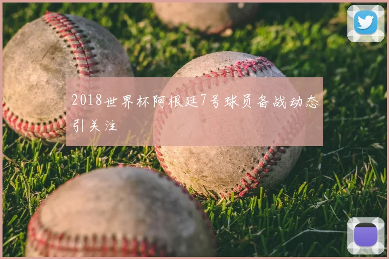 2018世界杯阿根廷7号球员备战动态引关注