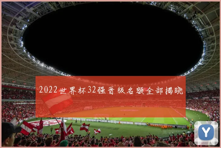 2022世界杯32强晋级名额全部揭晓