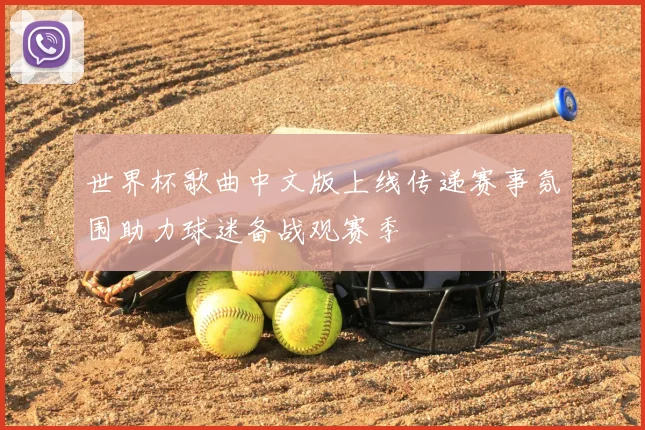 世界杯歌曲中文版上线传递赛事氛围助力球迷备战观赛季