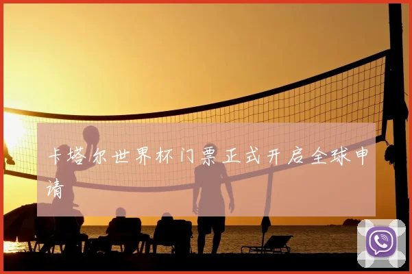 卡塔尔世界杯门票正式开启全球申请