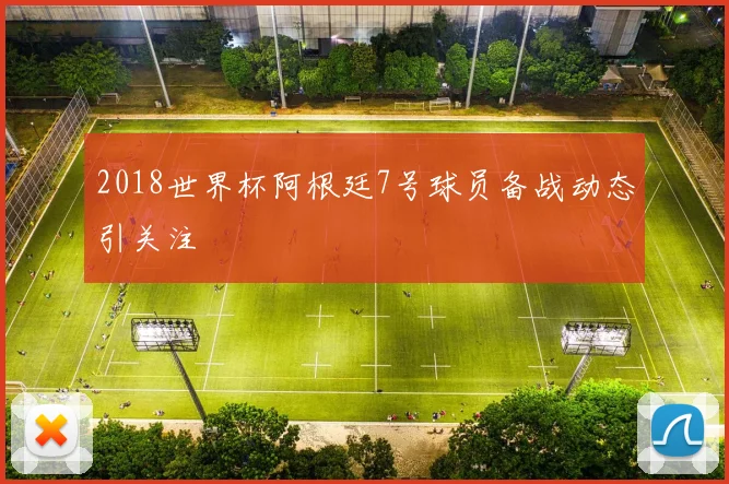 2018世界杯阿根廷7号球员备战动态引关注