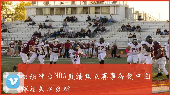 快船冲击NBA直播焦点赛事备受中国球迷关注分析
