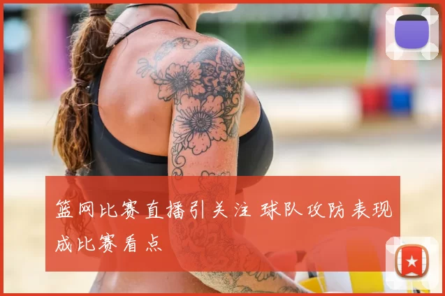篮网比赛直播引关注 球队攻防表现成比赛看点