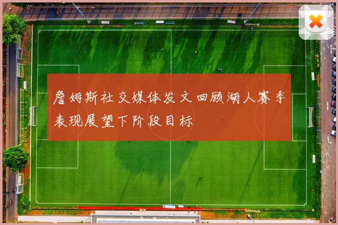 詹姆斯社交媒体发文回顾湖人赛季表现展望下阶段目标