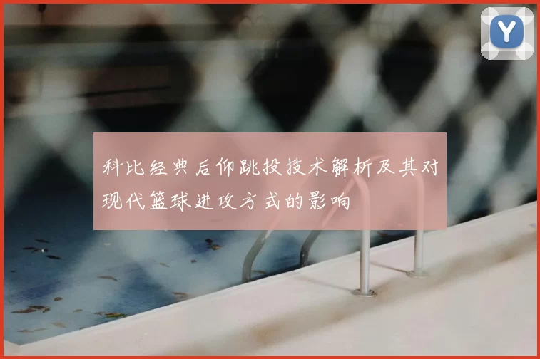 科比经典后仰跳投技术解析及其对现代篮球进攻方式的影响
