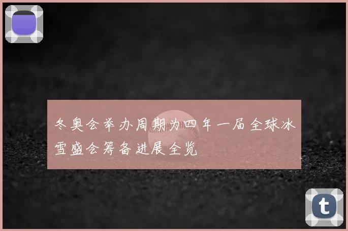 冬奥会举办周期为四年一届全球冰雪盛会筹备进展全览