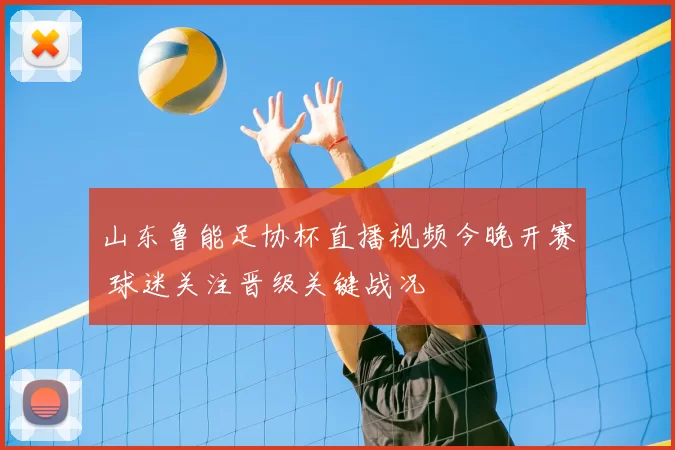 山东鲁能足协杯直播视频今晚开赛 球迷关注晋级关键战况