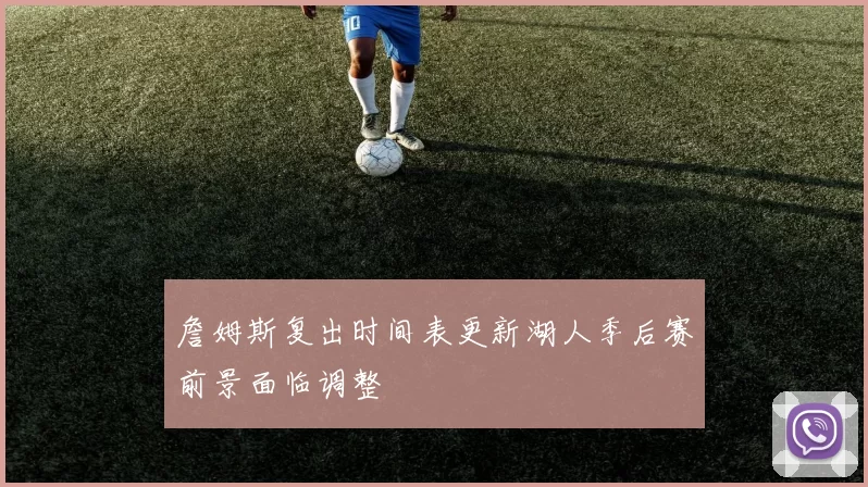 詹姆斯复出时间表更新湖人季后赛前景面临调整