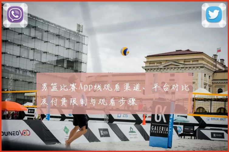 男篮比赛App线观看渠道、平台对比及付费限制与观看步骤