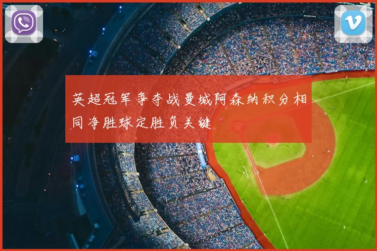 英超冠军争夺战曼城阿森纳积分相同净胜球定胜负关键