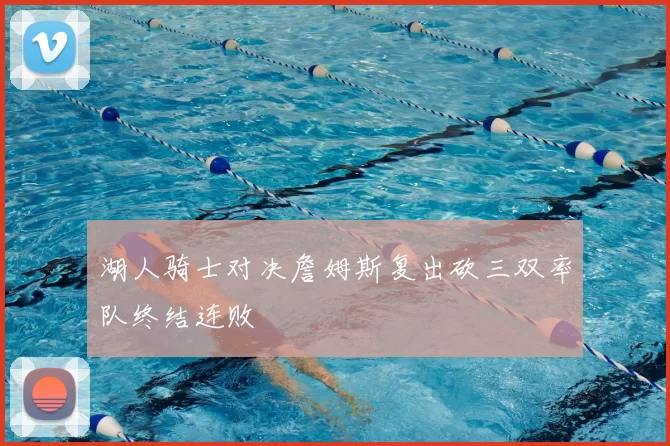 湖人骑士对决詹姆斯复出砍三双率队终结连败