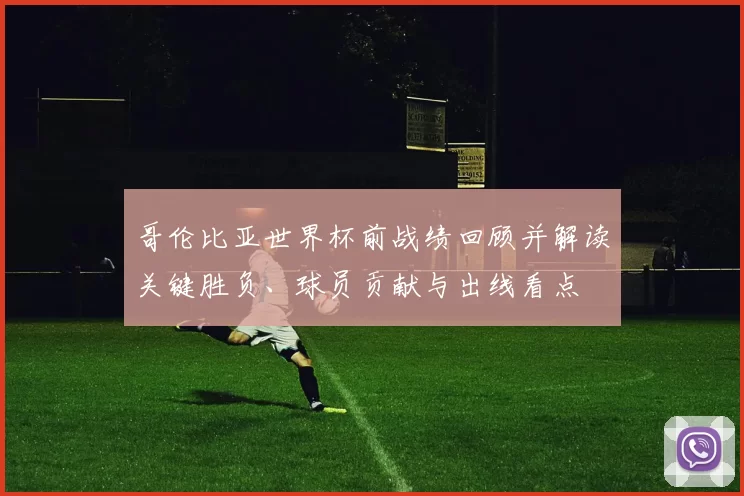 哥伦比亚世界杯前战绩回顾并解读关键胜负、球员贡献与出线看点