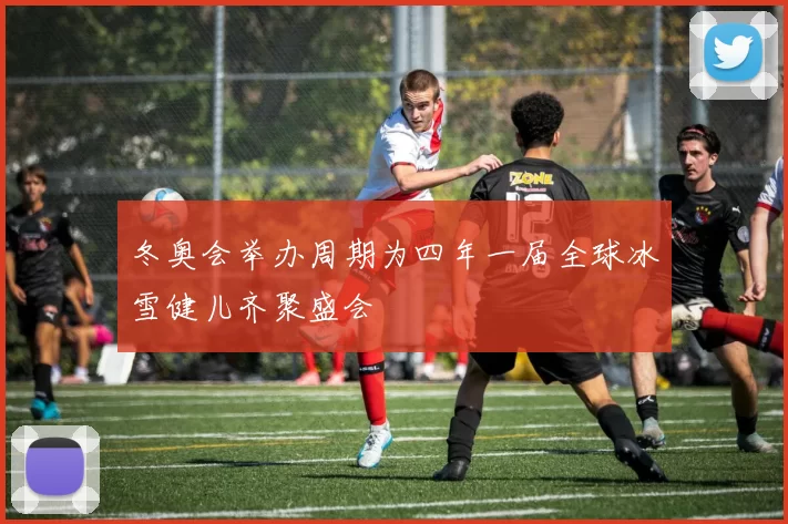 冬奥会举办周期为四年一届全球冰雪健儿齐聚盛会