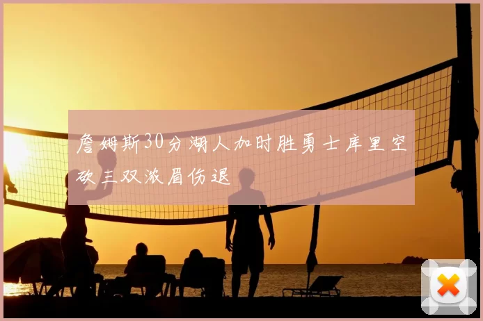 詹姆斯30分湖人加时胜勇士库里空砍三双浓眉伤退