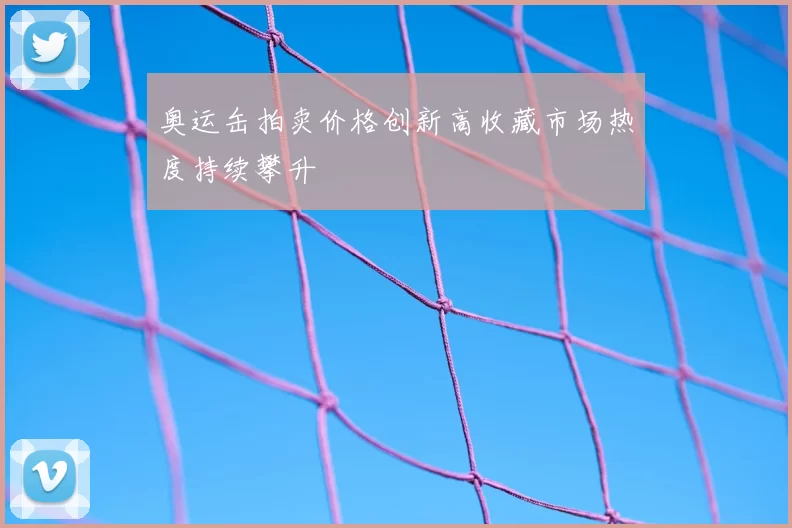 奥运缶拍卖价格创新高收藏市场热度持续攀升