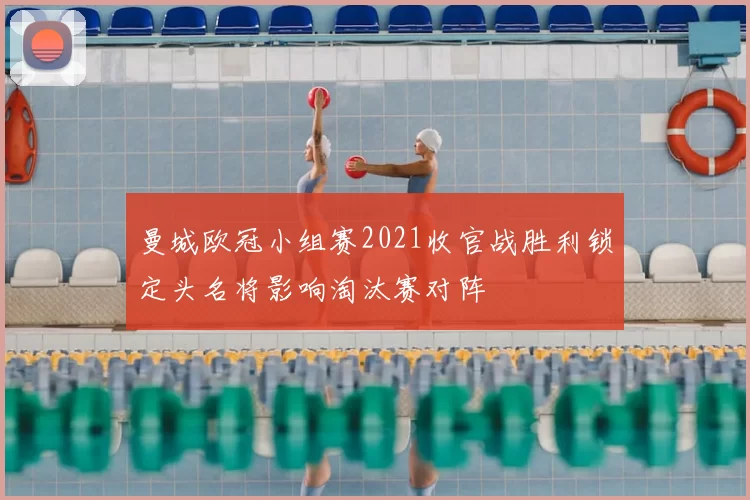 曼城欧冠小组赛2021收官战胜利锁定头名将影响淘汰赛对阵