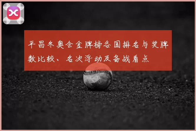 平昌冬奥会金牌榜各国排名与奖牌数比较、名次浮动及备战看点