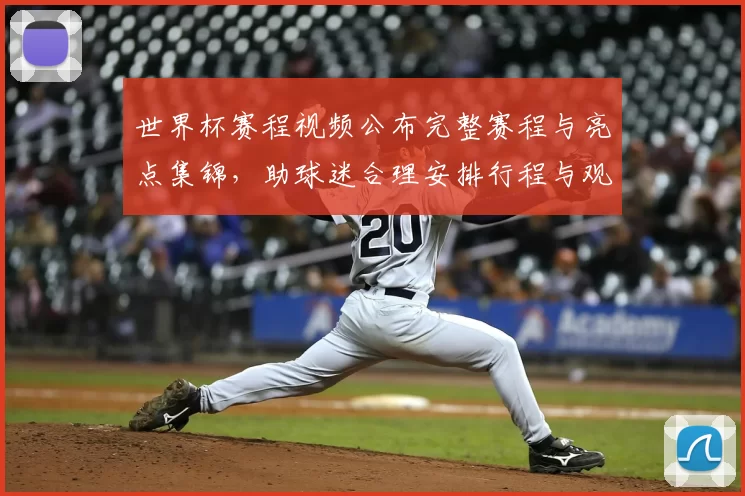 世界杯赛程视频公布完整赛程与亮点集锦，助球迷合理安排行程与观看重点