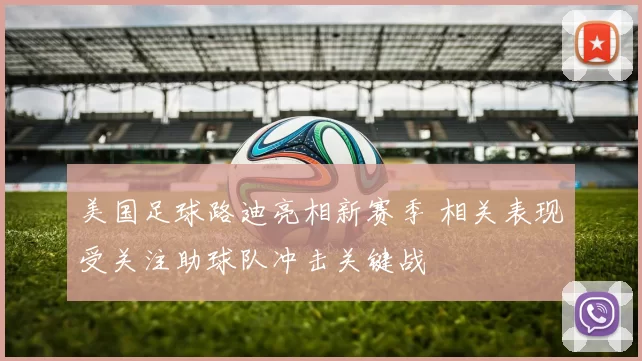美国足球路迪亮相新赛季 相关表现受关注助球队冲击关键战