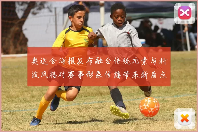 奥运会海报发布融合传统元素与科技风格对赛事形象传播带来新看点