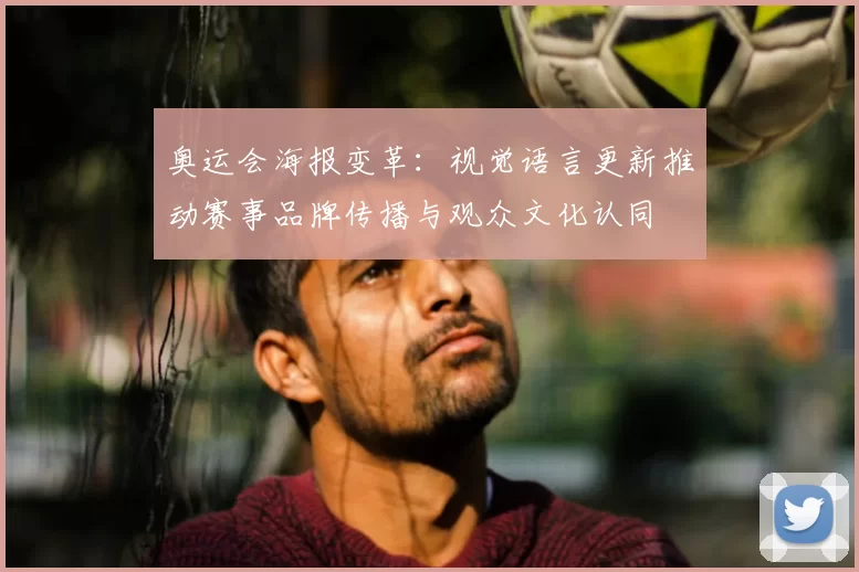 奥运会海报变革:视觉语言更新推动赛事品牌传播与观众文化认同