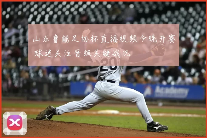 山东鲁能足协杯直播视频今晚开赛 球迷关注晋级关键战况