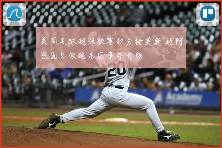 美国足球超级联赛积分榜更新 迈阿密国际领跑东区争夺升级