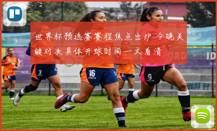世界杯预选赛赛程焦点出炉 今晚关键对决具体开球时间一文看清