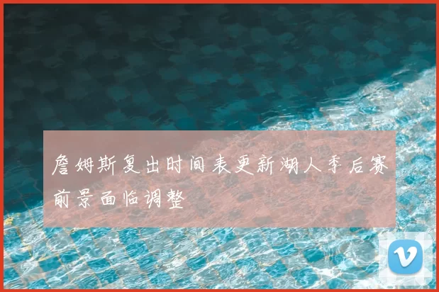 詹姆斯复出时间表更新湖人季后赛前景面临调整