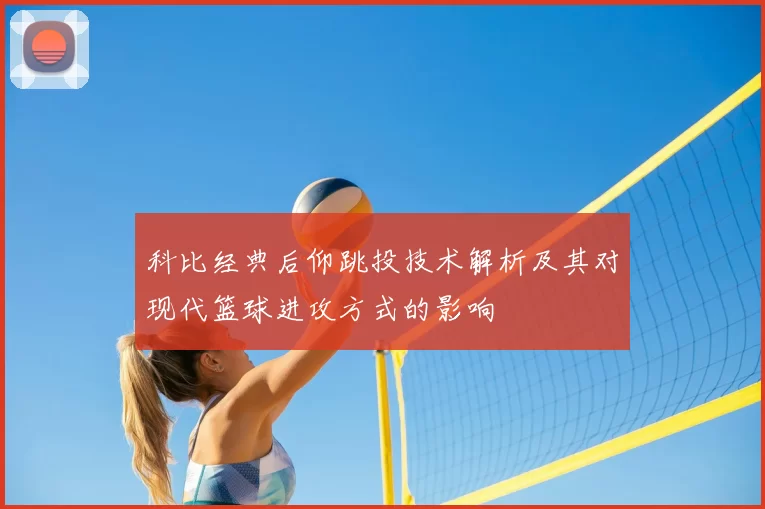 科比经典后仰跳投技术解析及其对现代篮球进攻方式的影响