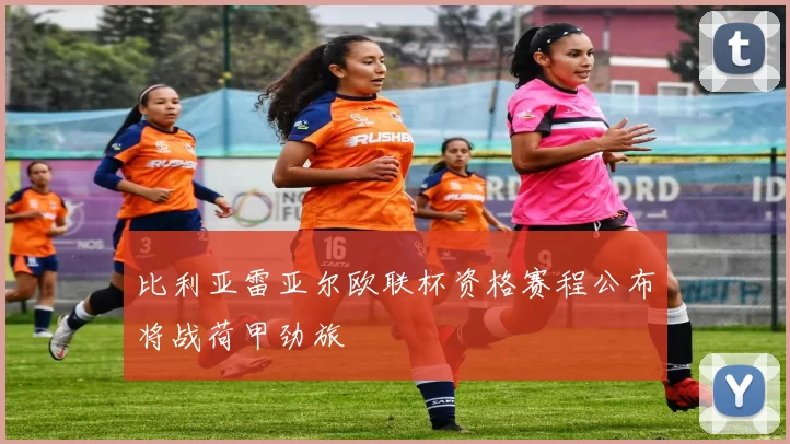 比利亚雷亚尔欧联杯资格赛程公布将战荷甲劲旅