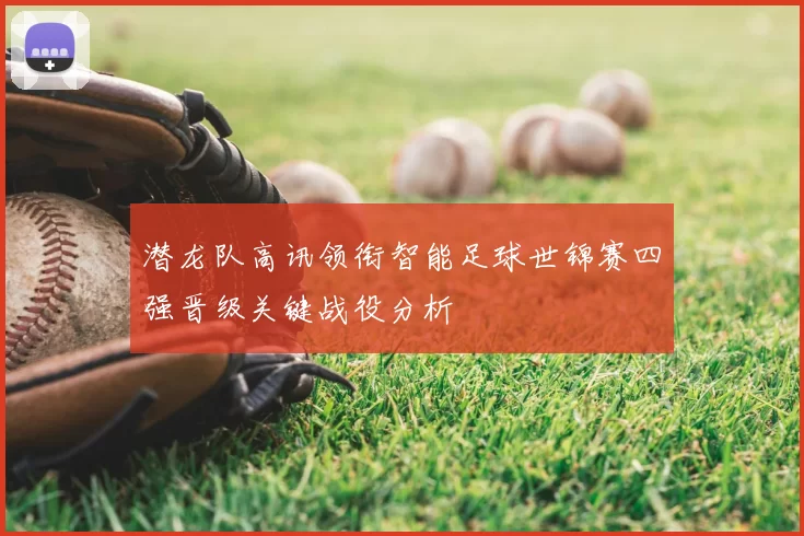 潜龙队高讯领衔智能足球世锦赛四强晋级关键战役分析