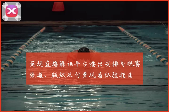英超直播腾讯平台播出安排与观赛渠道、版权及付费观看体验指南